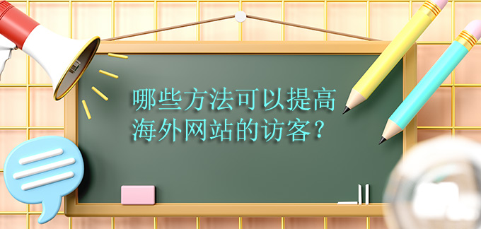 哪些方法可以提高海外网站的访客？