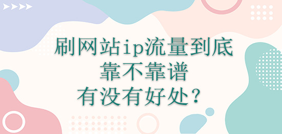 刷网站ip流量到底靠不靠谱，有没有好处？