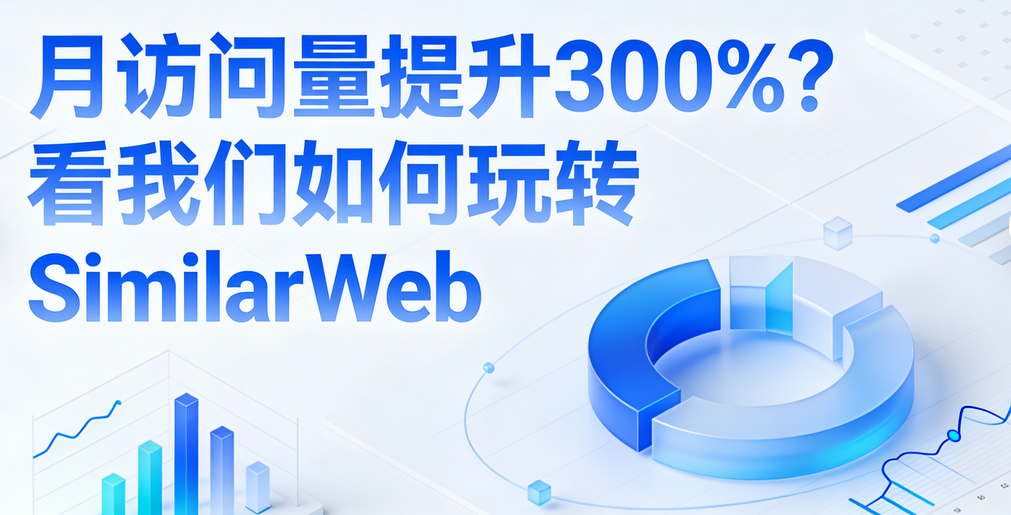 月访问量提升300%？看我们如何玩转SimilarWeb
