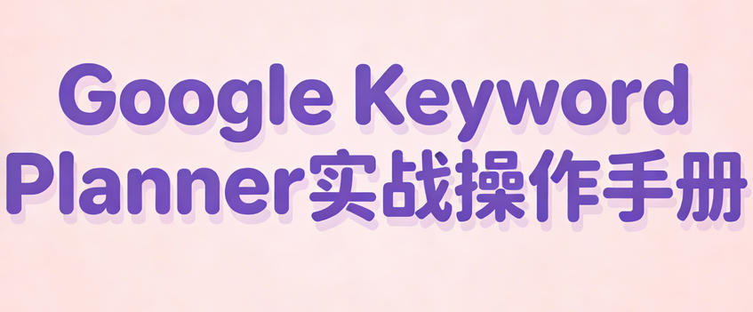 通过Google Keyword Planner挖掘季节性长尾词的完整指南